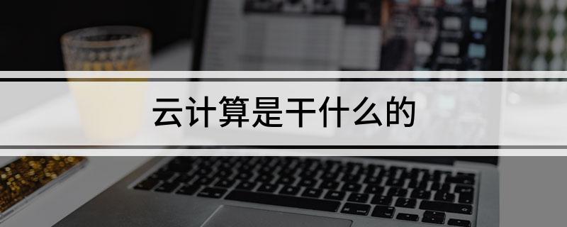 云计算是干什么的(图1)